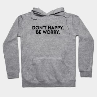 Don't happy. Be worry. Hoodie